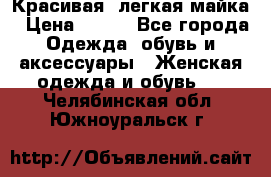 Красивая, легкая майка › Цена ­ 580 - Все города Одежда, обувь и аксессуары » Женская одежда и обувь   . Челябинская обл.,Южноуральск г.